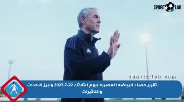 تقرير حصاد الرياضة المصرية ليوم الثلاثاء 22-7-2025 وأبرز الأحداث والتأثيرات